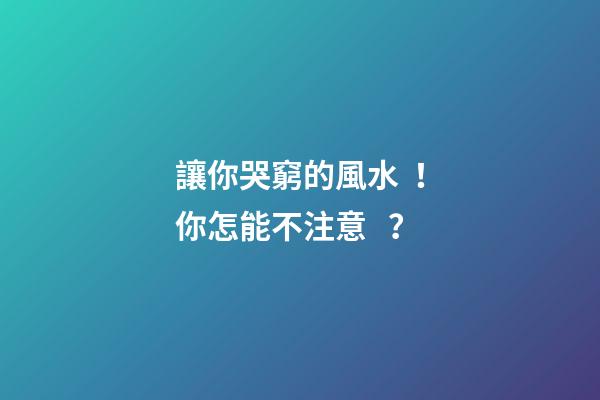 讓你哭窮的風水！你怎能不注意？
